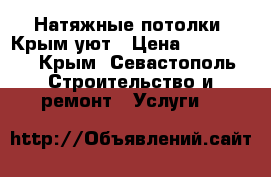 Натяжные потолки  Крым уют › Цена ­ 380-400 - Крым, Севастополь Строительство и ремонт » Услуги   